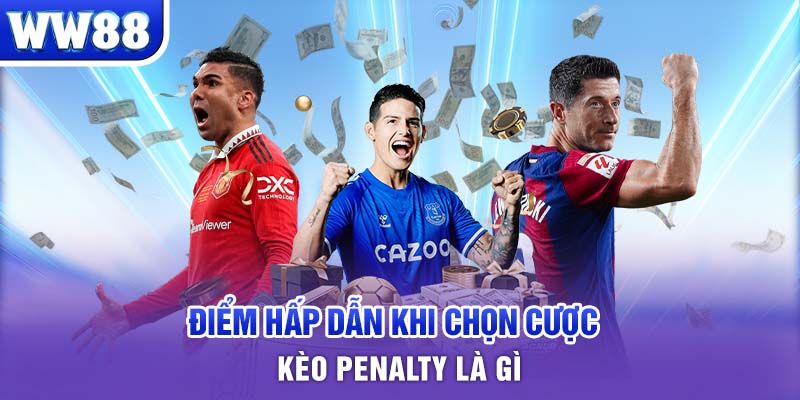 Điểm hấp dẫn khi chọn cược kèo penalty là gì