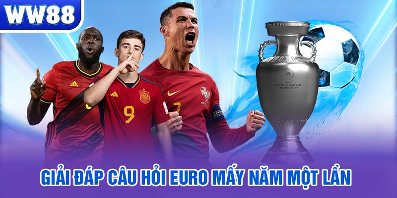 Giải đáp câu hỏi Euro mấy năm một lần