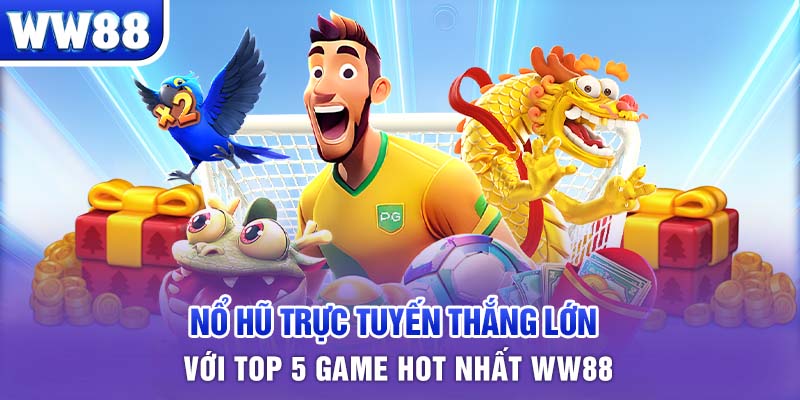 Nổ hũ trực tuyến thắng lớn với top 5 game hot nhất WW88