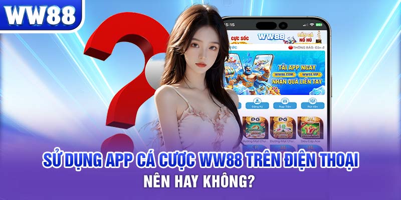 Sử dụng app cá cược WW88 trên điện thoại, nên hay không?