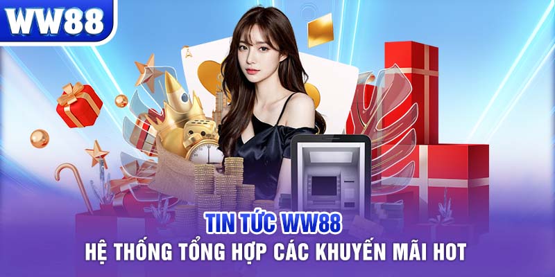 Tin tức WW88 – Hệ thống tổng hợp các khuyến mãi HOT