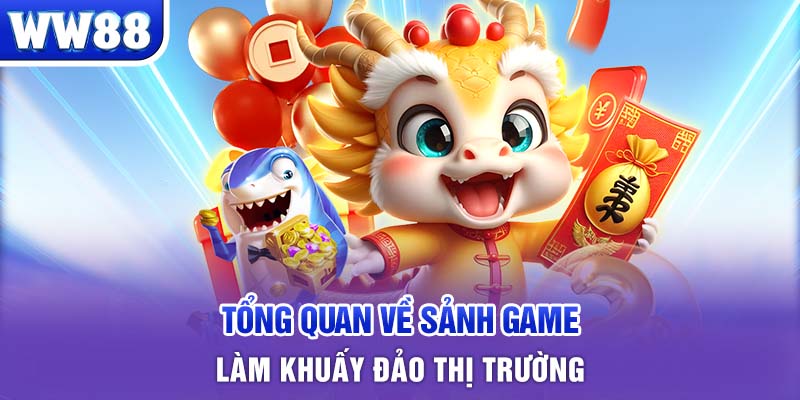 Tổng quan về sảnh game làm khuấy đảo thị trường 